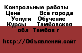 Контрольные работы. › Цена ­ 900 - Все города Услуги » Обучение. Курсы   . Тамбовская обл.,Тамбов г.